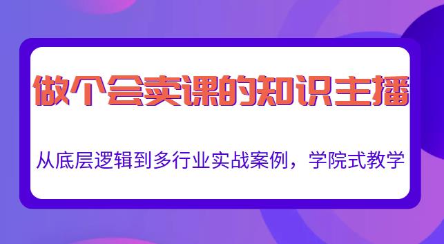 做一个会卖课的知识主播，从底层逻辑到多行业实战案例，学院式教学-88项目资源库