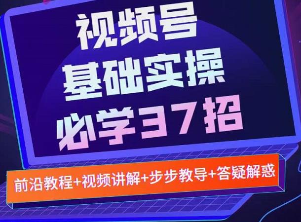 视频号实战基础必学37招，每个步骤都有具体操作流程，简单易懂好操作-88项目资源库