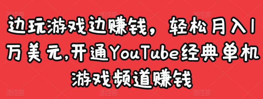 边玩游戏边赚钱，轻松月入1万美元，开通YouTube经典单机游戏频道赚钱-88项目资源库