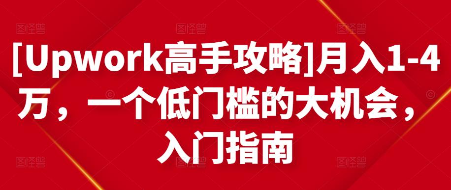 [Upwork高手攻略]月入1-4万，一个低门槛的大机会，入门指南-88项目资源库