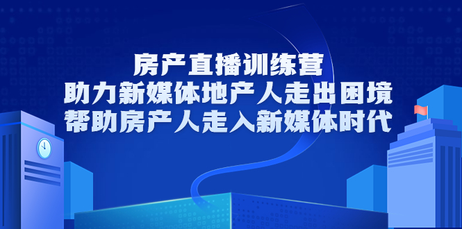房产直播训练营，助力新媒体地产人走出困境，帮助房产人走入新媒体时代-88项目资源库