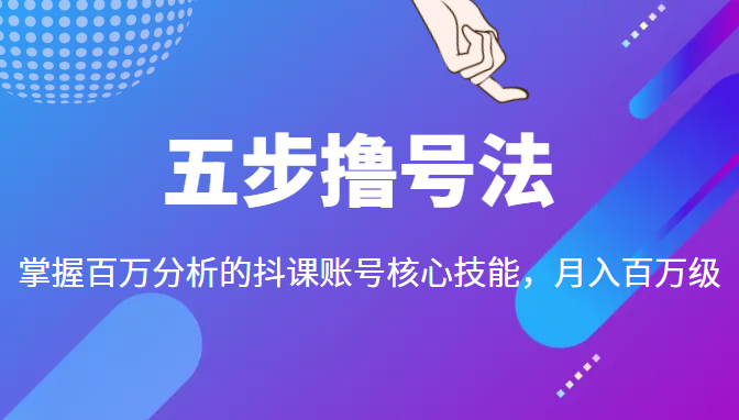 五步撸号法，掌握百万分析的抖课账号核心技能，从逻辑到实操-88项目资源库