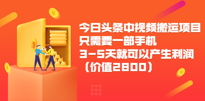 今日头条中视频搬运项目，只需要一部手机3-5天就可以产生利润（价值2800元）-88项目资源库