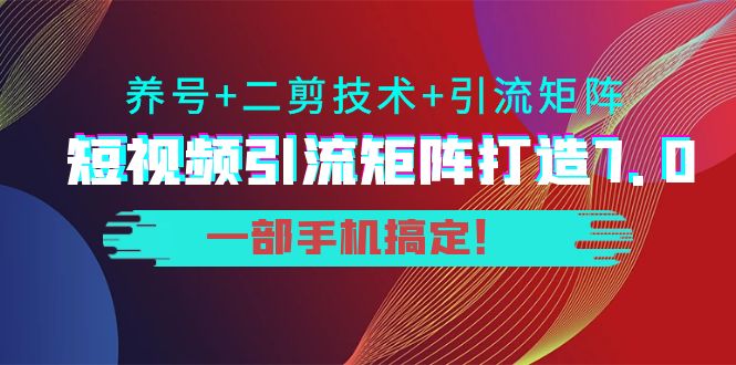 短视频引流矩阵打造7.0，养号+二剪技术+引流矩阵 一部手机搞定！-88项目资源库