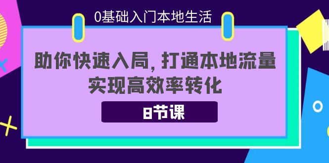 0基础入门本地生活：助你快速入局，8节课带你打通本地流量，实现高效率转化-88项目资源库