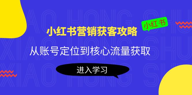 小红书营销获客攻略：从账号定位到核心流量获取，爆款笔记打造-88项目资源库