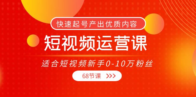 短视频运营课，适合短视频新手0-10万粉丝，快速起号产出优质内容（无水印）-88项目资源库