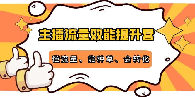 主播流量效能提升营：懂流量、能种草、会转化，清晰明确方法规则-88项目资源库