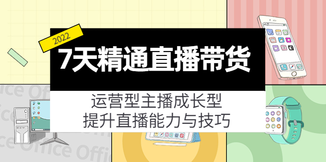 7天精通直播带货，运营型主播成长型，提升直播能力与技巧（19节课）-88项目资源库