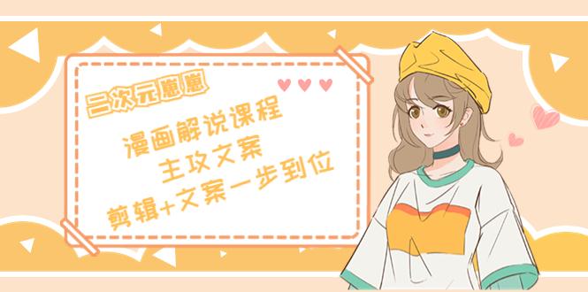 二次元·漫画解说课程——主攻文案，剪辑+文案一步到位（价值599元）-88项目资源库