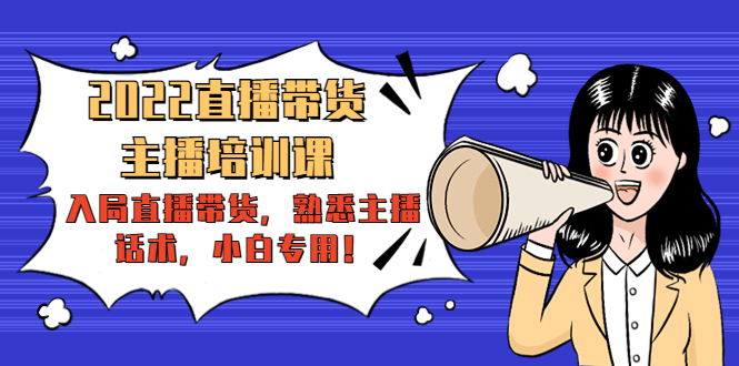 2022直播带货-主播培训课：入局直播带货，熟悉主播话术，小白专用-88项目资源库