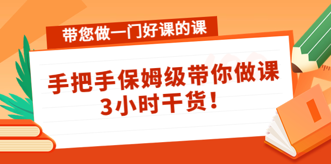 带您做一门好课的课：手把手保姆级带你做课，3小时干货-88项目资源库