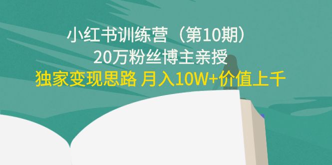 小红书训练营（第10期）20万粉丝博主亲授：独家变现思路 月入10W+价值上千-88项目资源库