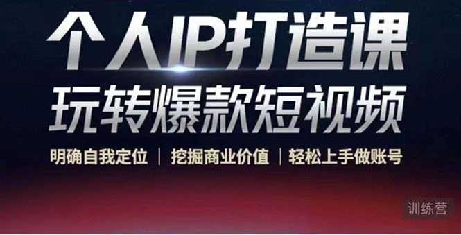 个人IP打造课-玩转爆款短视频，明确自我定位|挖掘商业价值|轻松上手做账号（无水印）-88项目资源库