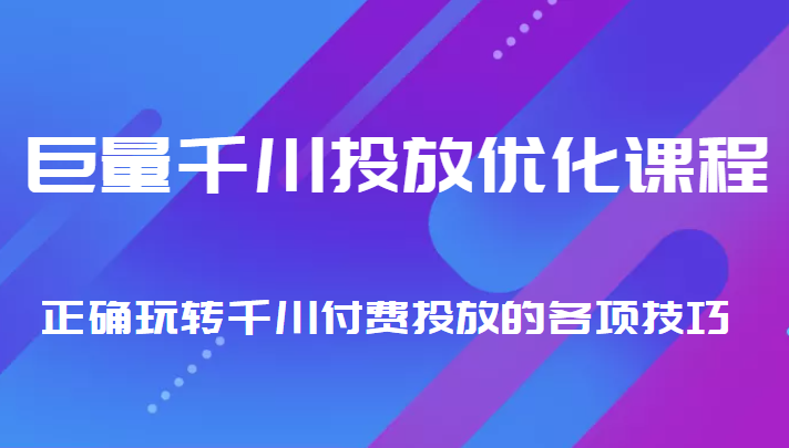 巨量千川投放优化课程 正确玩转千川付费投放的各项技巧-88项目资源库