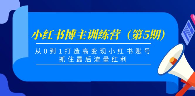 小红书博主训练营（第5期)，从0到1打造高变现小红书账号，抓住最后流量红利-88项目资源库