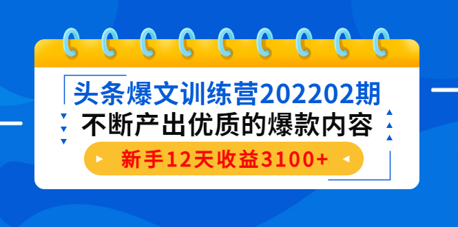 头条爆文训练营202202期，不断产出优质的爆款内容，新手12天收益3100+-88项目资源库