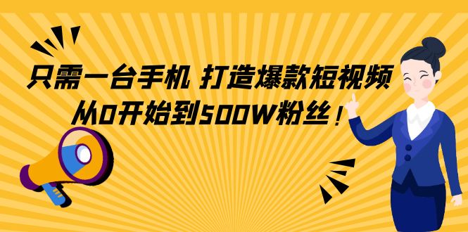 只需一台手机，轻松打造爆款短视频，从0开始到500W粉丝-88项目资源库