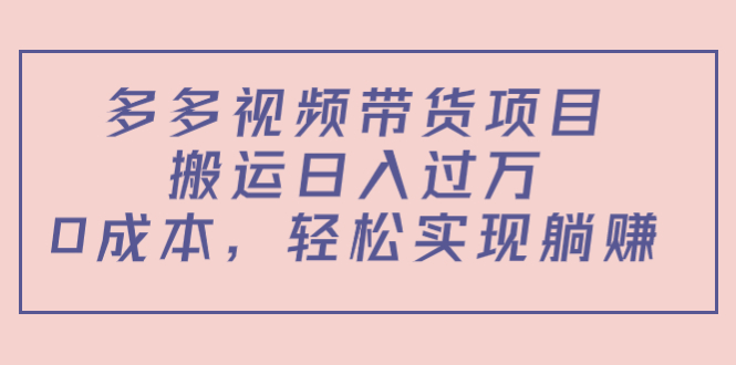 多多视频带货项目，搬运日入过万，0成本，轻松实现躺赚（教程+软件）-88项目资源库