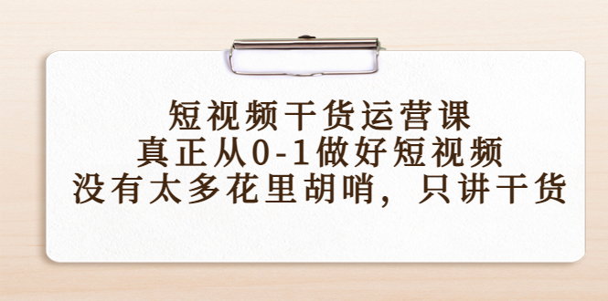 短视频干货运营课，真正从0-1做好短视频，没有太多花里胡哨，只讲干货-88项目资源库