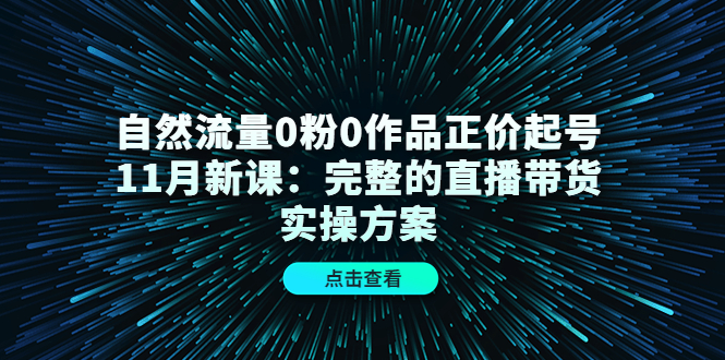 自然流量0粉0作品正价起号11月新课：完整的直播带货实操方案-88项目资源库