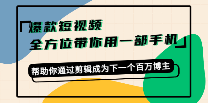爆款短视频，全方位带你用一部手机，帮助你通过剪辑成为下一个百万博主-88项目资源库