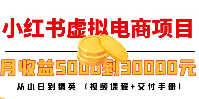 小红书虚拟电商项目：从小白到精英 月收益5000到30000 (视频课程+交付手册)-88项目资源库
