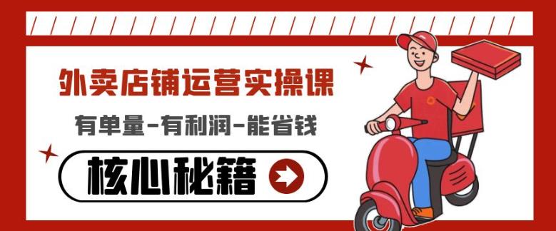 外卖店铺运营实操课：有单量-有利润-能省钱，核心秘籍无保留分享-88项目资源库