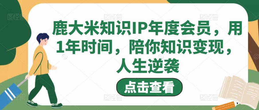 鹿大米知识IP年度会员，用1年时间，陪你知识变现，人生逆袭-88项目资源库