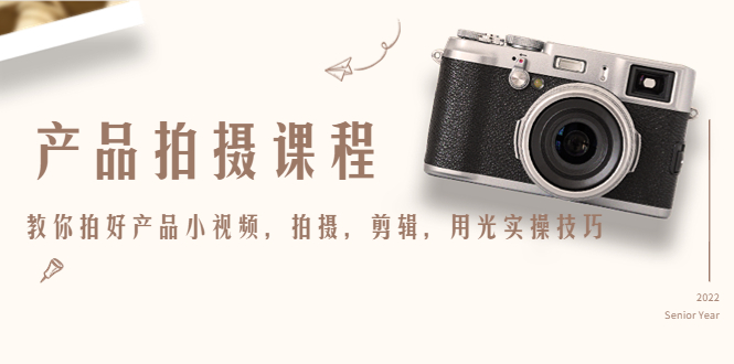 产品拍摄课程，教你拍好产品小视频，拍摄，剪辑，用光实操技巧-88项目资源库