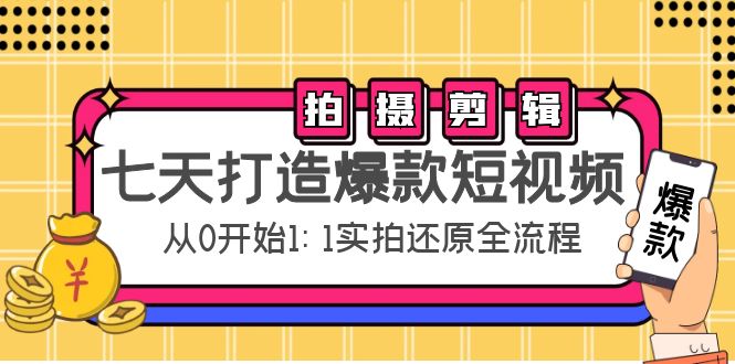 七天打造爆款短视频：拍摄+剪辑实操，从0开始1:1实拍还原实操全流程-88项目资源库