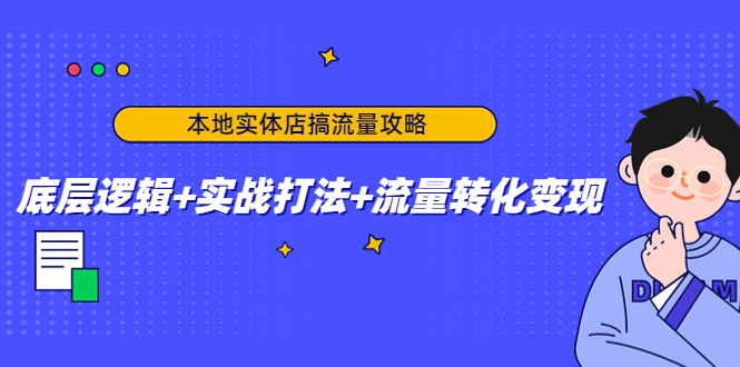 本地实体店搞流量攻略：底层逻辑+实战打法+流量转化变现-88项目资源库