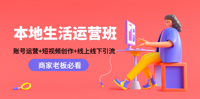 本地生活运营班：账号运营+短视频创作+线上线下引流，商家老板必看-88项目资源库