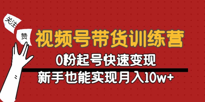 视频号带货训练营：0粉起号快速变现，新手也能实现月入10w+-88项目资源库