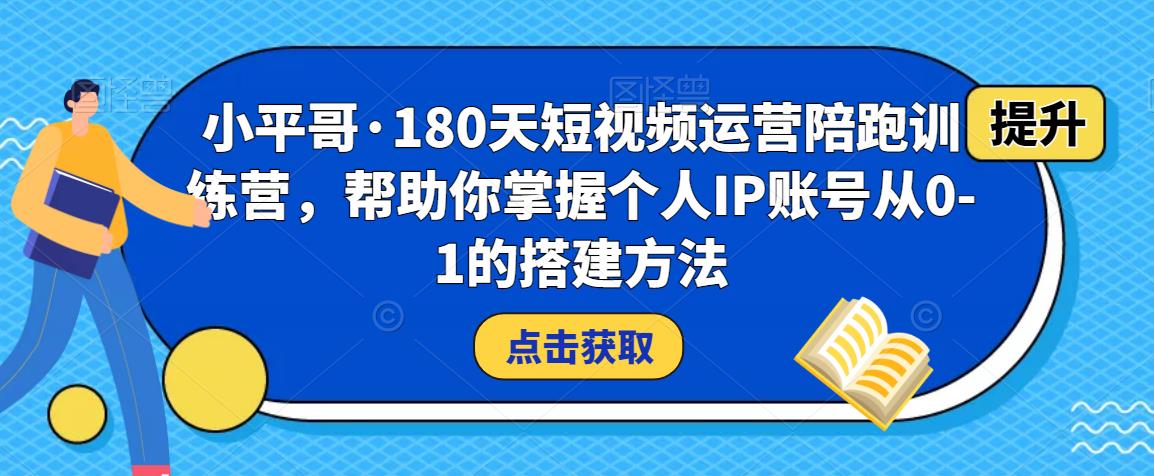 小平哥·180天短视频运营陪跑训练营,帮助你掌握个人IP账号从0-1的搭建方法-88项目资源库