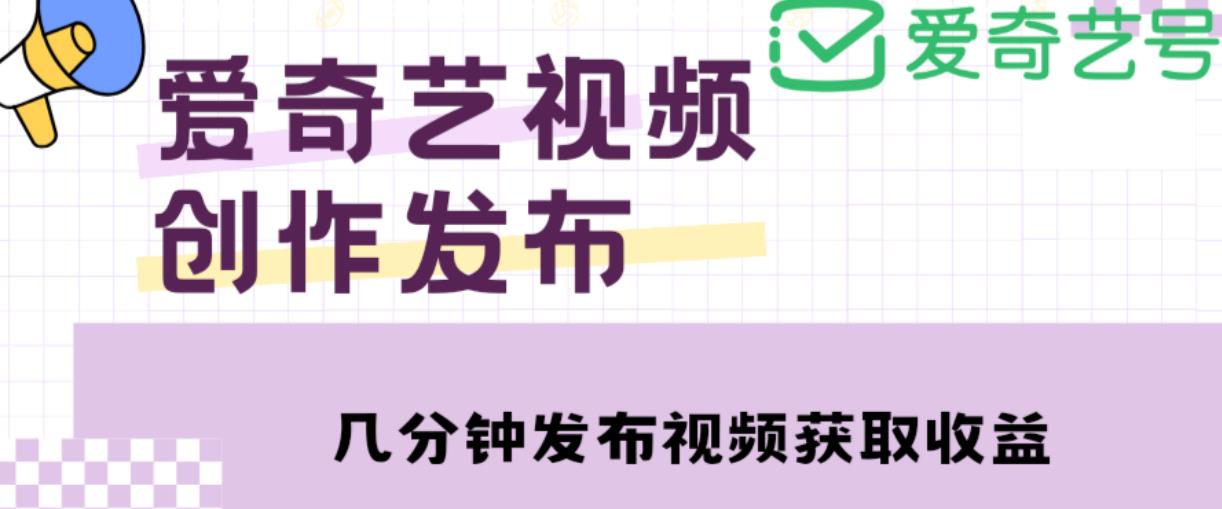 爱奇艺号视频发布，每天只需花几分钟即可发布视频，简单操作收入过万【教程+涨粉攻略】-88项目资源库