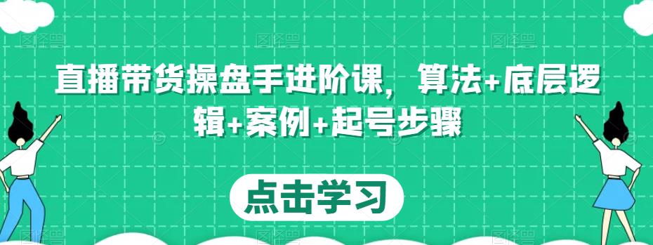 直播带货操盘手进阶课，算法+底层逻辑+案例+起号步骤-88项目资源库