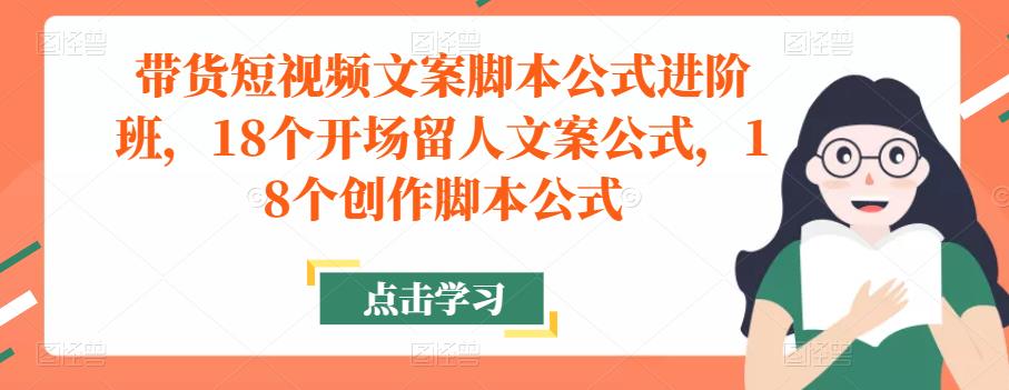 带货短视频文案脚本公式进阶班，18个开场留人文案公式，18个创作脚本公式-88项目资源库