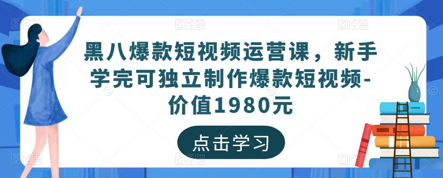 黑八爆款短视频运营课，新手学完可独立制作爆款短视频-价值1980元-88项目资源库