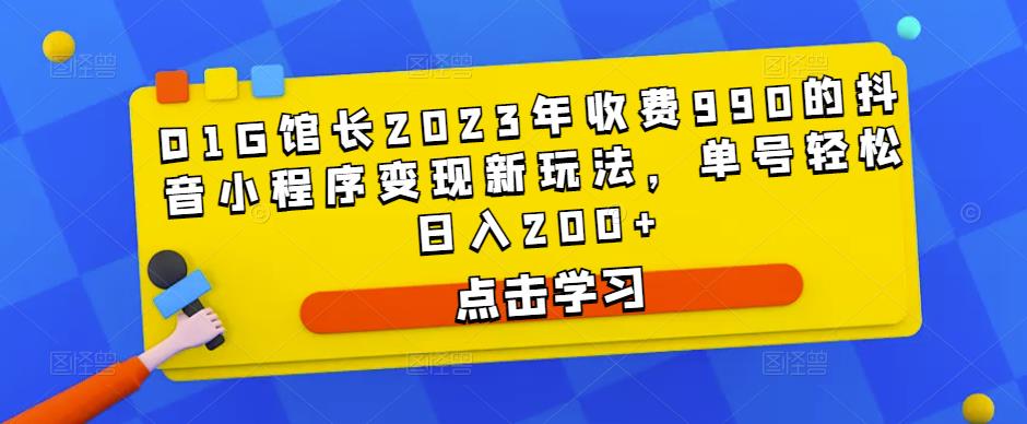 D1G馆长2023年收费990的抖音小程序变现新玩法，单号轻松日入200+-88项目资源库