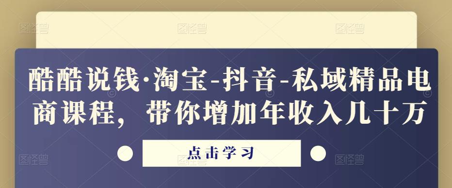 酷酷说钱·淘宝-抖音-私域精品‬电商课程，带你增加年收入几十万-88项目资源库