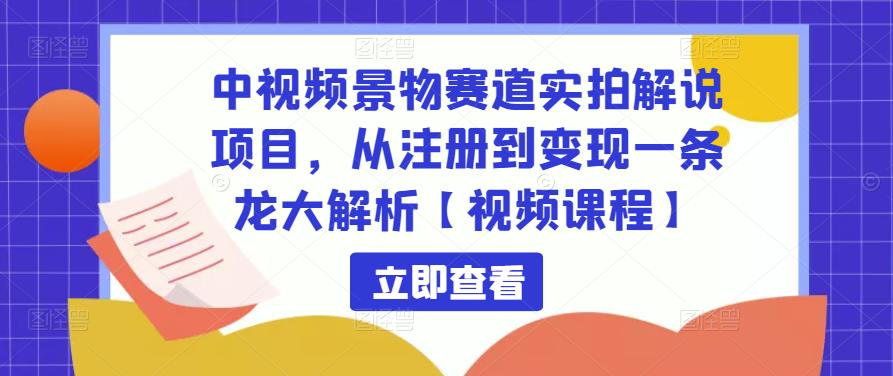 中视频景物赛道实拍解说项目，从注册到变现一条龙大解析【视频课程】-88项目资源库