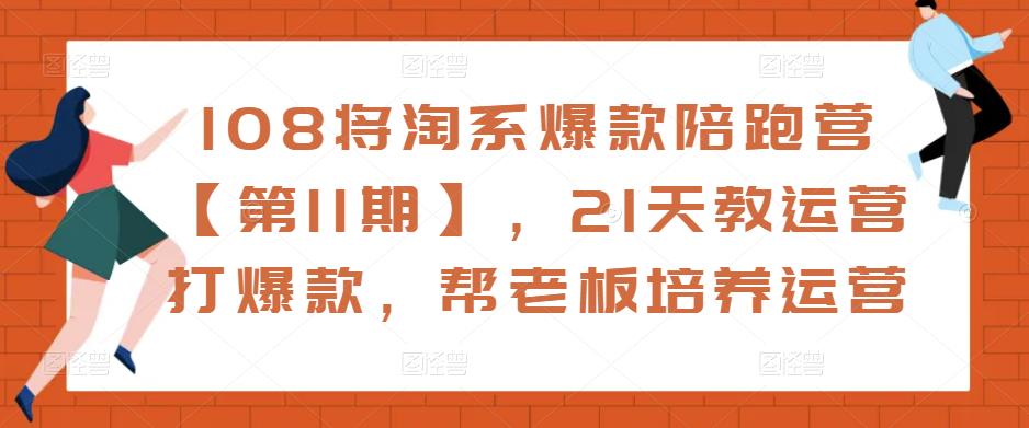108将淘系爆款陪跑营【第11期】，21天教运营打爆款，帮老板培养运营-88项目资源库