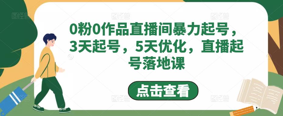 0粉0作品直播间暴力起号，3天起号，5天优化，直播起号落地课-88项目资源库