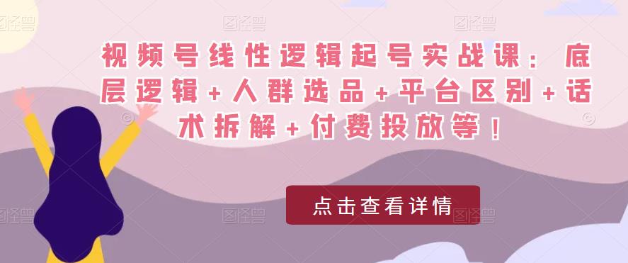 视频号线性逻辑起号实战课：底层逻辑+人群选品+平台区别+话术拆解+付费投放等！-88项目资源库