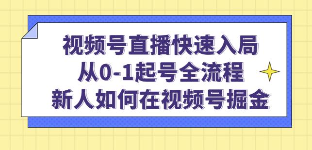 视频号直播快速入局：从0-1起号全流程，新人如何在视频号掘金-88项目资源库