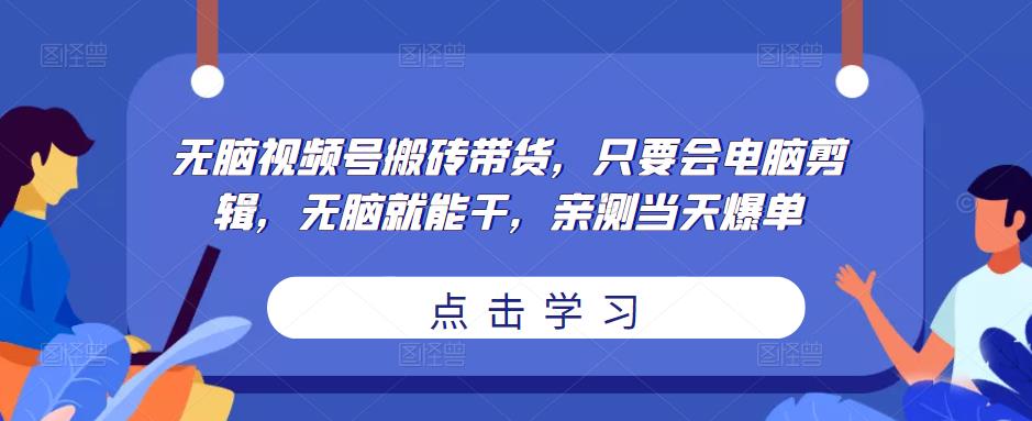 无脑视频号搬砖带货，只要会电脑剪辑，无脑就能干，亲测当天爆单-88项目资源库