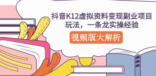 抖音K12虚拟资料变现副业项目玩法，一条龙实操经验，视频版大解析-88项目资源库