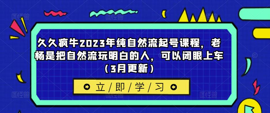 久久疯牛2023年纯自然流起号课程，老杨是把自然流玩明白的人，可以闭眼上车（3月更新）-88项目资源库