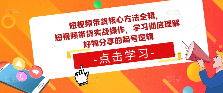 短视频带货核心方法全辑，​短视频带货实战操作，学习彻底理解好物分享的起号逻辑-88项目资源库